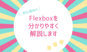 初心者向け！Flexboxを分かりやすく解説します